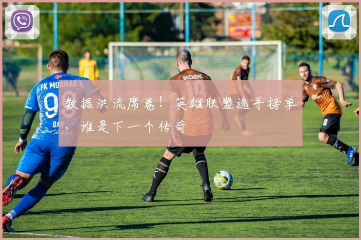 数据洪流席卷！英雄联盟选手榜单，谁是下一个传奇